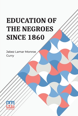 Education Of The Negroes Since 1860 - Curry, Jabez Lamar Monroe