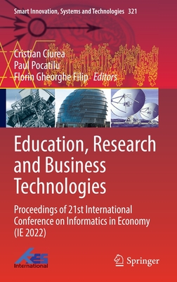 Education, Research and Business Technologies: Proceedings of 21st International Conference on Informatics in Economy (IE 2022) - Ciurea, Cristian (Editor), and Pocatilu, Paul (Editor), and Filip, Florin Gheorghe (Editor)