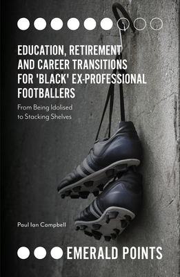 Education, Retirement and Career Transitions for 'Black' Ex-Professional Footballers: 'From being idolised to stacking shelves' - Campbell, Paul Ian