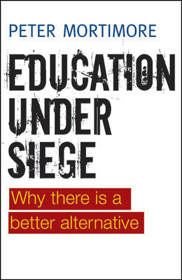 Education under Siege: Why there Is a Better Alternative - Mortimore, Peter