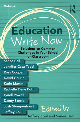 Education Write Now, Volume III: Solutions to Common Challenges in Your School or Classroom - Zoul, Jeffrey (Editor), and Bell, Sane (Editor)