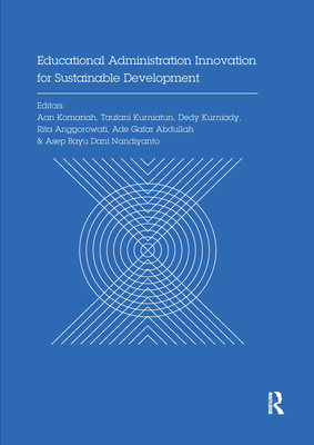 Educational Administration Innovation for Sustainable Development: Proceedings of the International Conference on Research of Educational Administration and Management (ICREAM 2017), October 17, 2017, Bandung, Indonesia - Komariah, Aan (Editor), and Kurniatun, Taufani (Editor), and Kurniady, Dedy (Editor)