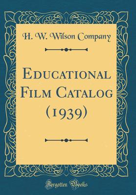 Educational Film Catalog (1939) (Classic Reprint) - Company, H W Wilson