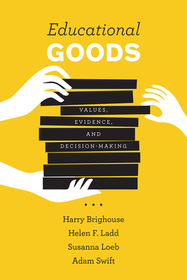 Educational Goods: Values, Evidence, and Decision-Making - Brighouse, Harry, and Ladd, Helen F., and Loeb, Susanna