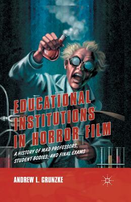 Educational Institutions in Horror Film: A History of Mad Professors, Student Bodies, and Final Exams - Grunzke, A