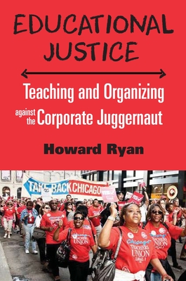 Educational Justice: Teaching and Organizing Against the Corporate Juggernaut - Howard, Ryan