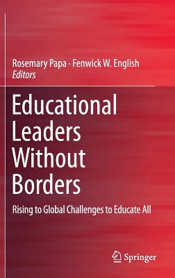 Educational Leaders Without Borders: Rising to Global Challenges to Educate All - Papa, Rosemary, Dr. (Editor), and English, Fenwick W, Dr. (Editor)