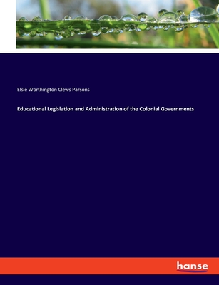 Educational Legislation and Administration of the Colonial Governments - Parsons, Elsie Worthington Clews