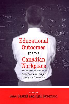 Educational Outcomes for the Canadian Workplace: New Frameworks for Policy and Research - Gaskell, Jane (Editor), and Rubenson, Kjell (Editor)