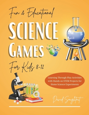 Educational Science Games For Kids 8-12: Learning Through Play Activities with Hands-on STEM Projects for Home Science Experiments - Soughtout, David