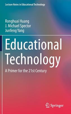Educational Technology: A Primer for the 21st Century - Huang, Ronghuai, and Spector, J. Michael, and Yang, Junfeng