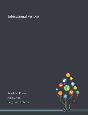 Educational Visions - Scanlon, Eileen, and Jones, Ann, and Ferguson, Rebecca