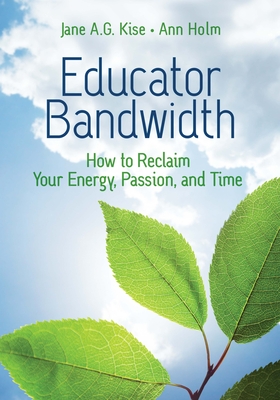 Educator Bandwidth: How to Reclaim Your Energy, Passion, and Time - Kise, Jane a G, and Holm, Ann