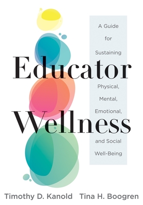 Educator Wellness: A Guide for Sustaining Physical, Mental, Emotional, and Social Well-Being (Actionable Steps for Self-Care, Health, and Wellness for Teachers and Educators) - Kanold, Timothy D, and Boogren, Tina H