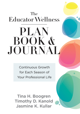 Educator Wellness Plan Book: Continuous Growth for Each Season of Your Professional Life (a Purposeful Planner Designed to Build Habits for Well-Being) - Boogren, Tina H, and Kanold, Timothy D, and Kullar, Jasmine K