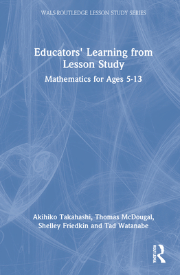 Educators' Learning from Lesson Study: Mathematics for Ages 5-13 - Takahashi, Akihiko (Editor), and McDougal, Thomas (Editor), and Friedkin, Shelley (Editor)