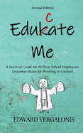 Edukate Me: A Survival Guide for All New School Employees Unspoken Rules for Working in a School