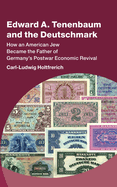 Edward A. Tenenbaum and the Deutschmark: How an American Jew Became the Father of Germany's Postwar Economic Revival