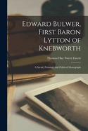 Edward Bulwer, First Baron Lytton of Knebworth: A Social, Personal, and Political Monograph