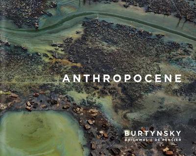 Edward Burtynsky with Jennifer Baichwal and Nick de Pencier: Anthropocene - Burtynsky, Edward, and Baichwal, Jennifer, and de Pencier, Nik