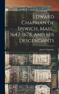 Edward Chapman of Ipswich, Mass., 1642-1678, and his Descendants