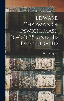 Edward Chapman of Ipswich, Mass., 1642-1678, and his Descendants - Chapman, Jacob