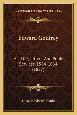 Edward Godfrey: His Life, Letters, And Public Services, 1584-1664 (1887) - Banks, Charles Edward