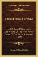 Edward Harold Browne: Lord Bishop Of Winchester And Prelate Of The Most Noble Order Of The Garter, A Memoir (1895)