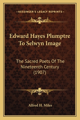 Edward Hayes Plumptre To Selwyn Image: The Sacred Poets Of The Nineteenth Century (1907) - Miles, Alfred H (Editor)