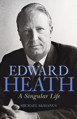 Edward Heath: A Singular Life - McManus, Michael