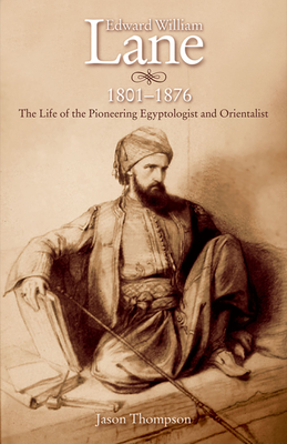 Edward William Lane, 1801-1876: The Life of the Pioneering Egyptologist and Orientalist - Thompson, Jason