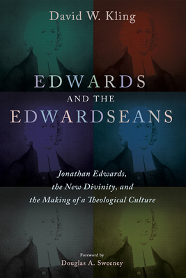 Edwards and the Edwardseans: Jonathan Edwards, the New Divinity, and the Making of a Theological Culture - Kling, David W, and Sweeney, Douglas a (Foreword by)