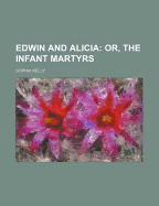Edwin and Alicia: Or, the Infant Martyrs