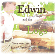 Edwin and the Logs: A Story from the Life of David Edwin Bassett