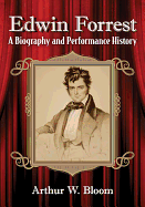 Edwin Forrest: A Biography and Performance History