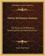 Edwin McMasters Stanton: The Autocrat Of Rebellion, Emancipation And Reconstruction