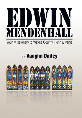 Edwin Mendenhall: Your Missionary to Wayne County, Pennsylvania - Dailey, Vaughn