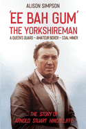 Ee Bah Gum The Yorkshireman: The story of Arnold Stuart Hinchcliffe