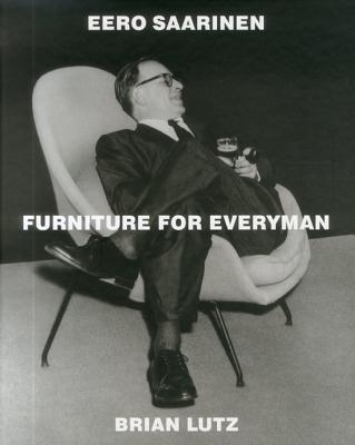 Eero Saarinen: Furniture for Everyman - Lutz, Brian