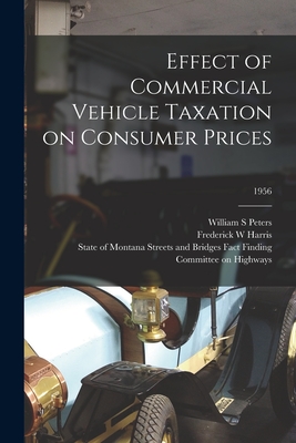 Effect of Commercial Vehicle Taxation on Consumer Prices; 1956 - Peters, William S, and Harris, Frederick W, and Fact Finding Committee on Highways, S (Creator)