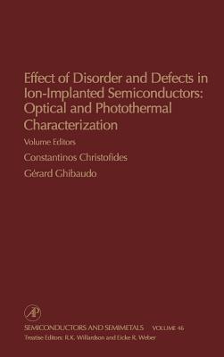 Effect of Disorder and Defects in Ion-Implanted Semiconductors: Optical and Photothermal Characterization: Volume 46 - Willardson, R K (Editor), and Weber, Eicke R (Editor), and Christofides, Constantinos