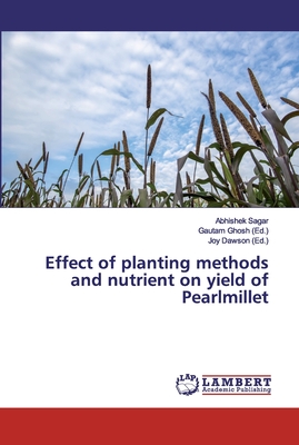 Effect of planting methods and nutrient on yield of Pearlmillet - Sagar, Abhishek, and Ghosh, Gautam (Editor), and Dawson, Joy (Editor)