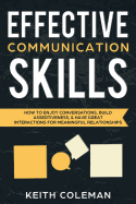 Effective Communication Skills: How to Enjoy Conversations, Build Assertiveness, & Have Great Interactions for Meaningful Relationships