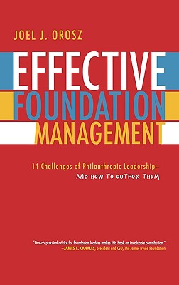 Effective Foundation Management: 14 Challenges of Philanthropic Leadership-And How to Outfox Them - Orosz, Joel J