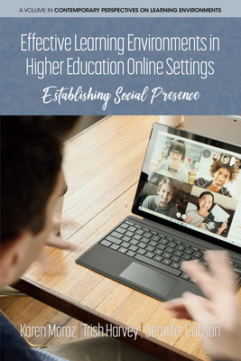 Effective Learning Environments in Higher Education Online Settings: Establishing Social Presence - Moroz, Karen (Editor), and Harvey, Trish (Editor), and Carlson, Jennifer (Editor)