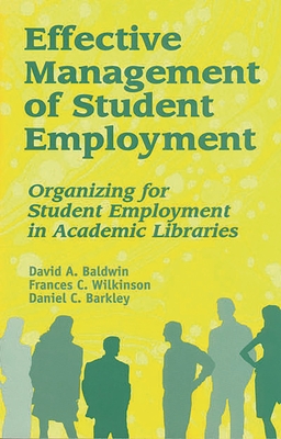 Effective Management of Student Employment: Organizing for Student Employment in Academic Libraries - Baldwin, David A, and Wilkinson, Frances C, and Barkley, Daniel C