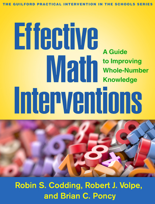 Effective Math Interventions: A Guide to Improving Whole-Number Knowledge - Codding, Robin S, PhD, and Volpe, Robert J, PhD, and Poncy, Brian C, PhD
