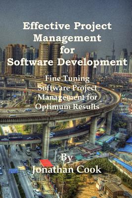 Effective Project Management for Software Development: Fine Tuning Software Project Management for Optimum Results - Cook, Jonathan