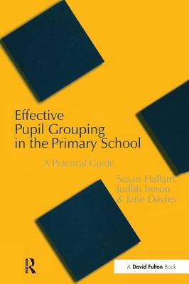 Effective Pupil Grouping in the Primary School: A Practical Guide - Hallam, Susan, and Ireson, Judy, and Davies, Jane
