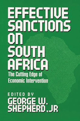 Effective Sanctions on South Africa: The Cutting Edge of Economic Intervention - Shepherd, George (Editor)